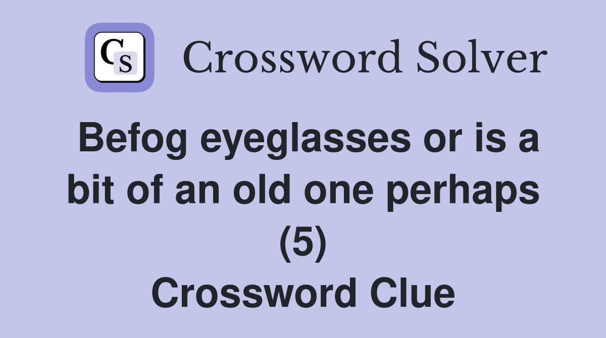 Befog eyeglasses or is a bit of an old one perhaps (5) Crossword Clue